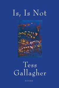 New Poetry: Is, Is Not by Tess Gallagher
