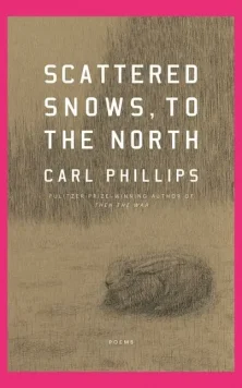 Scattered Snows, to the North: Poems, by Carl Phillips
